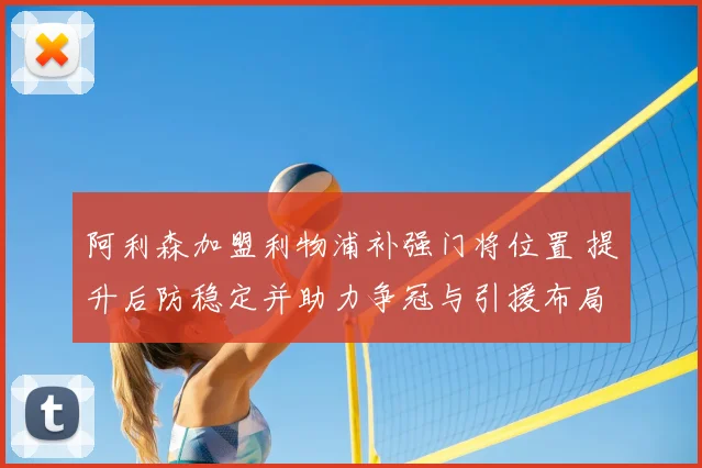 阿利森加盟利物浦补强门将位置 提升后防稳定并助力争冠与引援布局