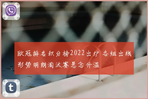 欧冠排名积分榜2022出炉 各组出线形势明朗淘汰赛悬念升温