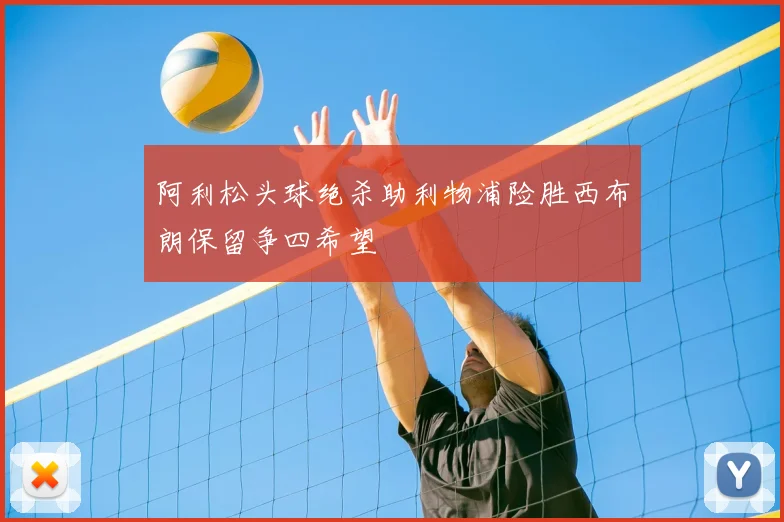 阿利松头球绝杀助利物浦险胜西布朗保留争四希望