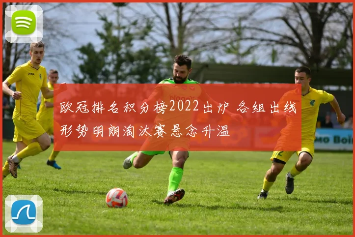 欧冠排名积分榜2022出炉 各组出线形势明朗淘汰赛悬念升温