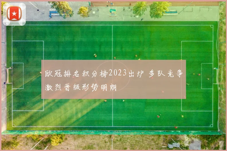 欧冠排名积分榜2023出炉 多队竞争激烈晋级形势明朗