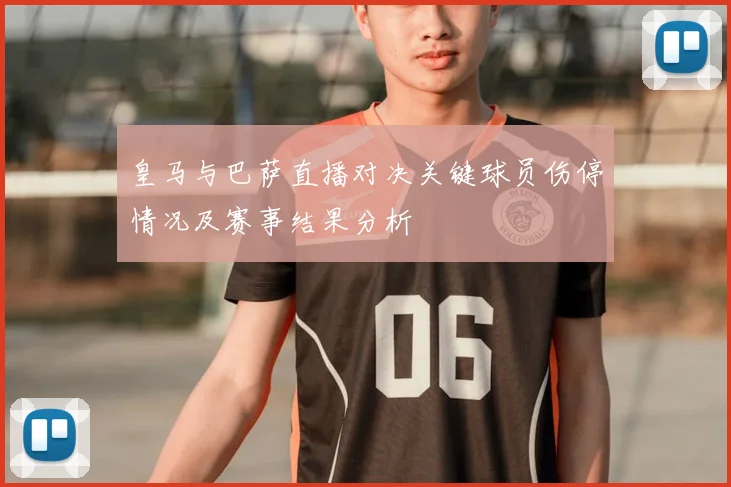 皇马与巴萨直播对决关键球员伤停情况及赛事结果分析