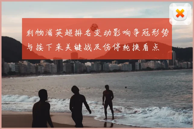 利物浦英超排名变动影响争冠形势与接下来关键战及伤停轮换看点