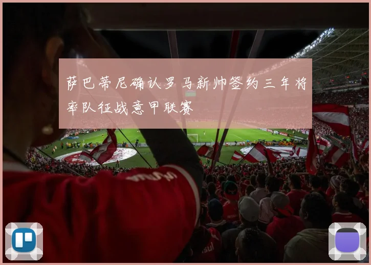 萨巴蒂尼确认罗马新帅签约三年将率队征战意甲联赛