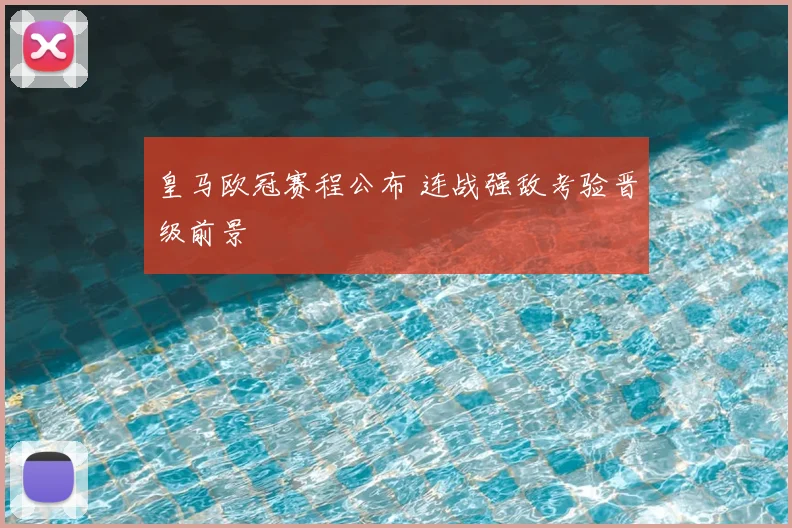 皇马欧冠赛程公布 连战强敌考验晋级前景