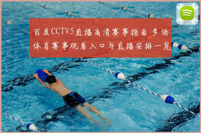 百度CCTV5直播高清赛事指南 多场体育赛事观看入口与直播安排一览