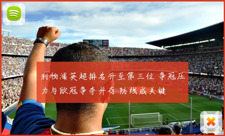 利物浦英超排名升至第三位 争冠压力与欧冠争夺并存 防线成关键