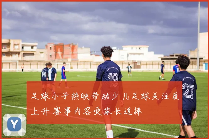 足球小子热映带动少儿足球关注度上升 赛事内容受家长追捧