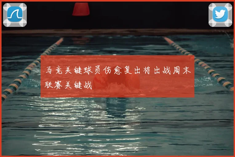 马竞关键球员伤愈复出将出战周末联赛关键战