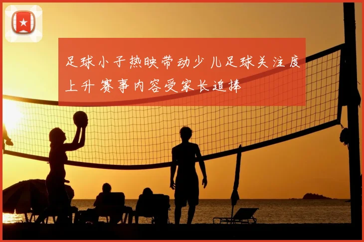 足球小子热映带动少儿足球关注度上升 赛事内容受家长追捧