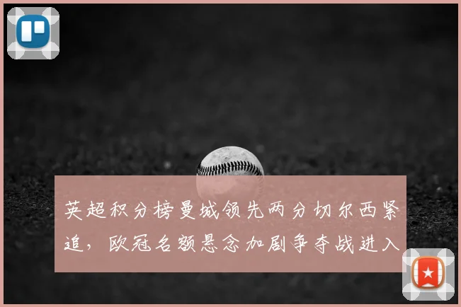 英超积分榜曼城领先两分切尔西紧追，欧冠名额悬念加剧争夺战进入关键期