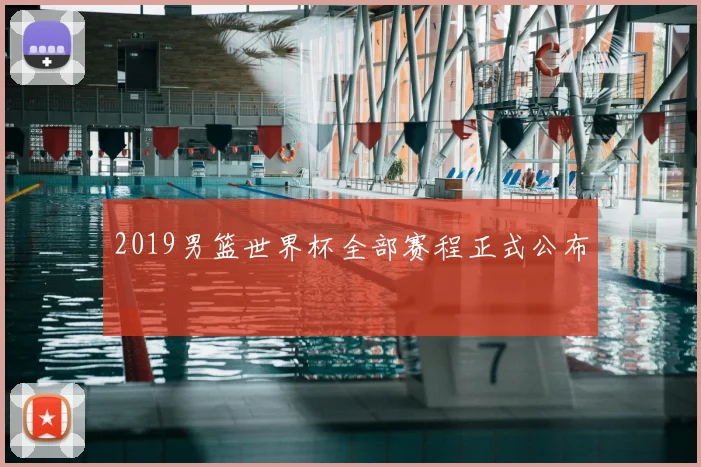 2019男篮世界杯全部赛程正式公布