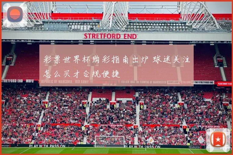 彩票世界杯购彩指南出炉 球迷关注怎么买才合规便捷