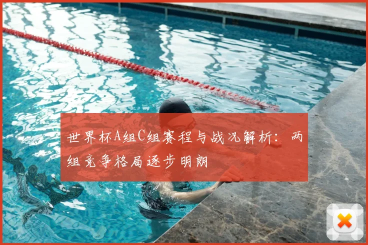 世界杯A组C组赛程与战况解析:两组竞争格局逐步明朗