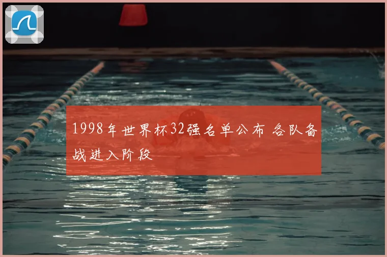 1998年世界杯32强名单公布 各队备战进入阶段