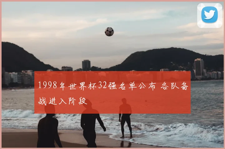 1998年世界杯32强名单公布 各队备战进入阶段