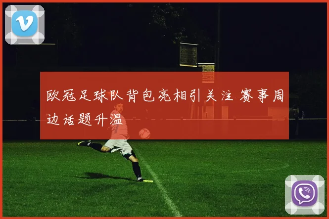 欧冠足球队背包亮相引关注 赛事周边话题升温